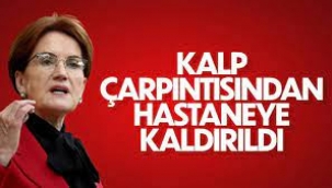 Akşener hastaneye kaldırıldı