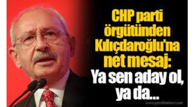 CHP parti örgütünden Kılıçdaroğlu'na  Ya sen aday ol, ya da..