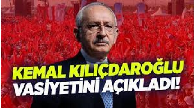 Kılıçdaroğlu vasiyetini açıkladı