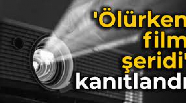 'Ölürken film şeridi' kanıtlandı