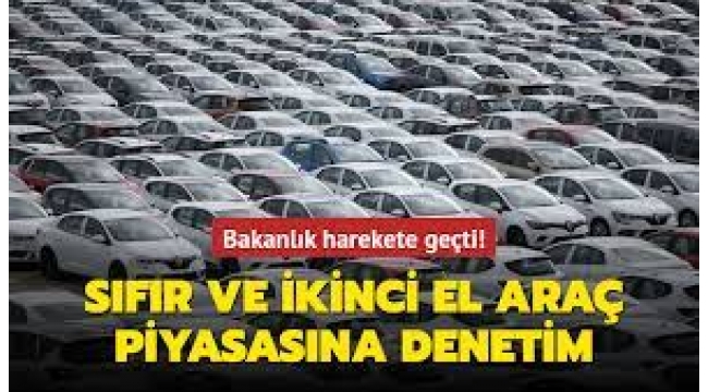Sıfır ve ikinci el araç piyasasına denetim