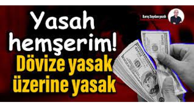 Yasah hemşerim! Dövize yasak üzerine yasak