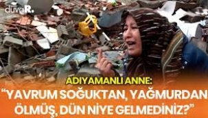 Adıyamanlı anne: Yavrum soğuktan ölmüş, dün niye gelmediniz?