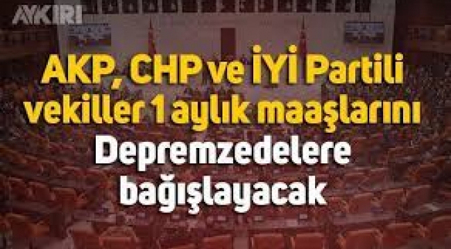 CHP ve İYİ Parti milletvekilleri birer maaşlarını depremzedelere bağışladı