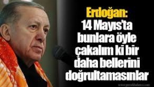 Erdoğan: 14 Mayıs'ta bunlara öyle çakalım ki bir daha bellerini doğrultamasınlar