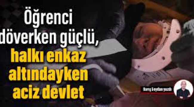 Öğrenci döverken güçlü, halkı enkaz altındayken aciz devlet