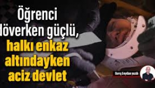 Öğrenci döverken güçlü, halkı enkaz altındayken aciz devlet