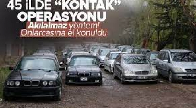 45 ilde "Kontak" operasyonu! Lüks araçlara tek tek el konuldu, 