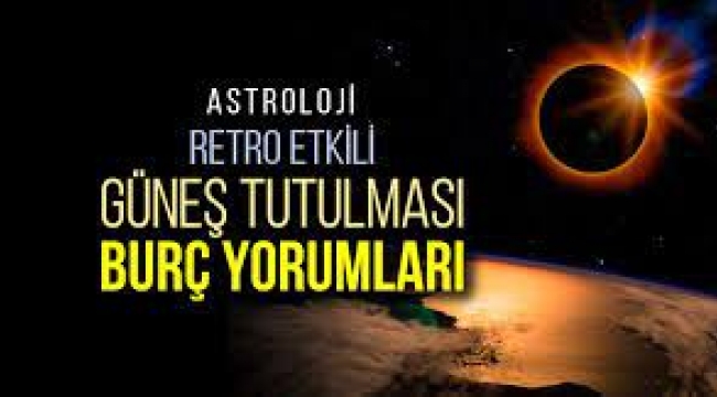 Astroloji: 20 Nisan Güneş Tutulması burç yorumları