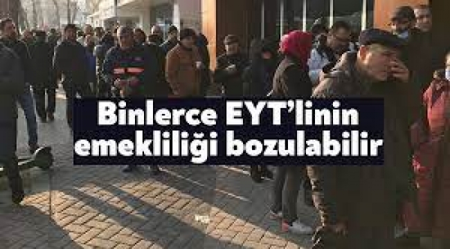 Binlerce EYT'linin emekliliği bozulabilir