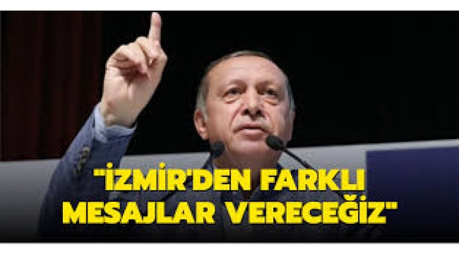 Cumhurbaşkanı Erdoğan: İzmir'den farklı mesaj vereceğiz