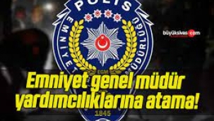 Emniyet Genel Müdür Yardımcılıklarına Atama!