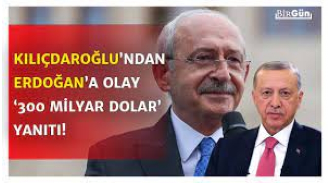 Kılıçdaroğlu'ndan Erdoğan'a 300 milyar dolar yanıtı