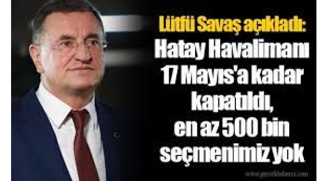 Lütfü Savaş: Hatay'da havalimanı 17 Mayıs'a kadar kapatıldı, 