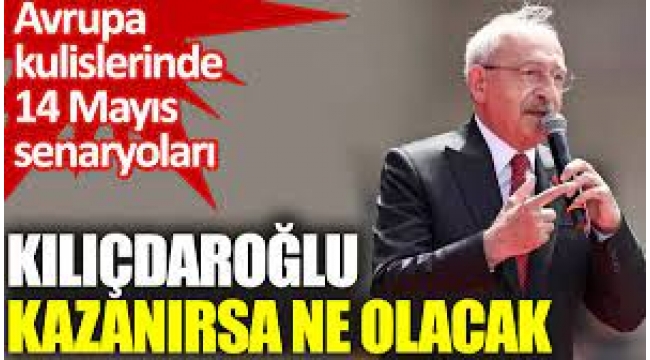 Avrupa kulislerinde 14 Mayıs senaryoları! Eğer Kılıçdaroğlu kazanırsa…