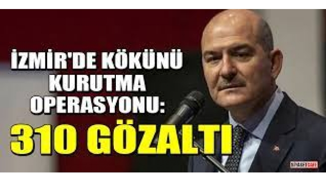 İzmir'de Kökünü Kurutma Operasyonu: 310 gözaltı