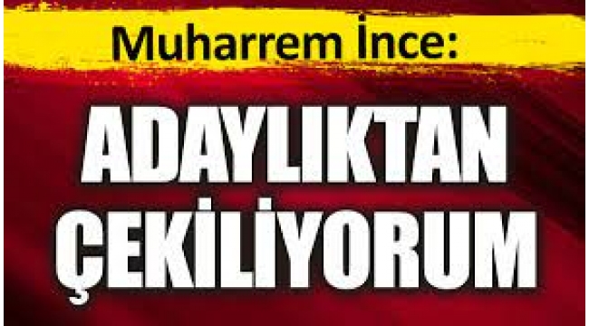 Muharrem İnce, adaylıktan çekildi!