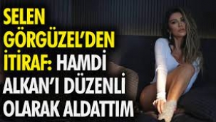 Selen Görgüzel: Hamdi Alkan'ı düzenli olarak aldattım