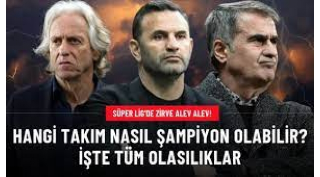 Süper Lig'de zirve karıştı! Hangi takım nasıl şampiyon olabilir?