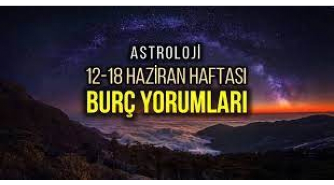 12 – 18 Haziran haftalık burç yorumları