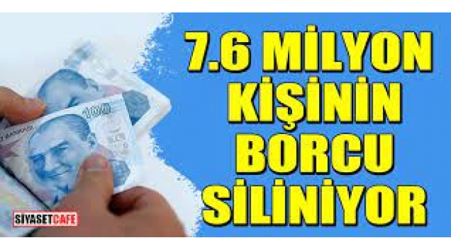 7.6 milyon kişinin borcu siliniyor!
