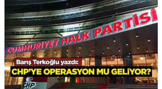 CHP'ye operasyon mu geliyor?