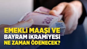 Emekli maaşı ve bayram ikramiyesi ne zaman ödenecek?