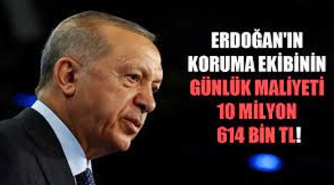 Erdoğan'ın koruma ekibinin günlük maliyeti 10 milyon 614 bin TL!