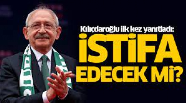 Kılıçdaroğlu ilk kez yanıtladı: İstifa edecek mi?
