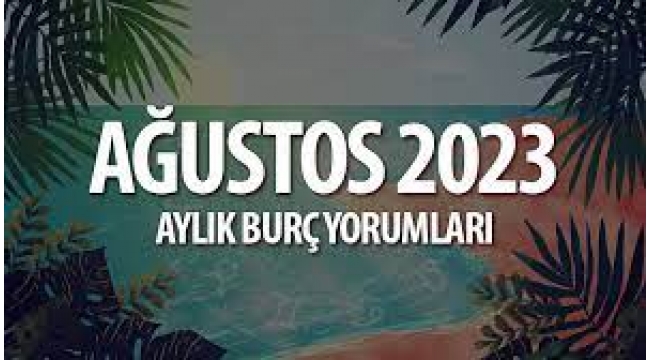 Ağustos 2023 aylık burç yorumları