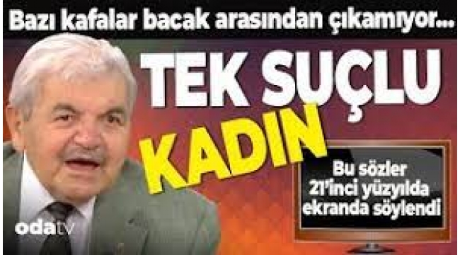 Bazı kafalar bacak arasından çıkamıyor… Tek suçlu kadın…
