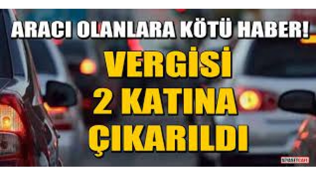 Tüm otomobillerde Motorlu Taşıtlar Vergisi, bir defalığa mahsus iki katına çıkarıldı