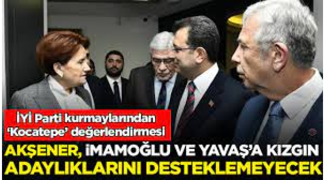 Akşener İmamoğlu ve Yavaş'a kızgın, adaylıklarını desteklemeyecek
