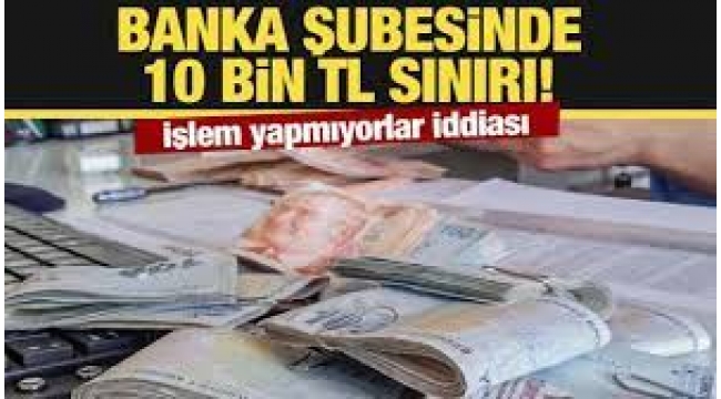 Banka şubelerinde 10 bin TL sınırı
