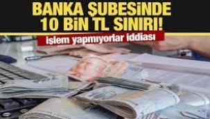 Banka şubelerinde 10 bin TL sınırı