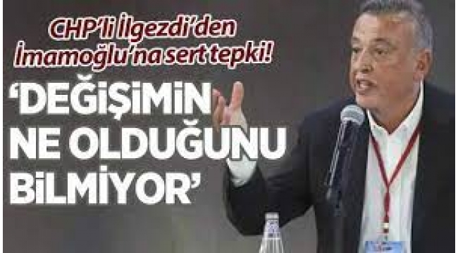 CHP'li İlgezdi'den İmamoğlu'na sert tepki: 'Neyin değişimi?