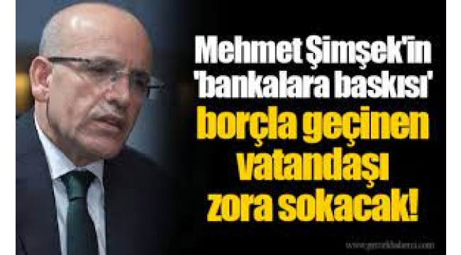 Mehmet Şimşek'in 'bankalara baskısı' borçla geçinen yurttaşı zora sokacak!