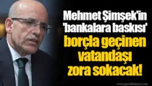 Mehmet Şimşek'in 'bankalara baskısı' borçla geçinen yurttaşı zora sokacak!