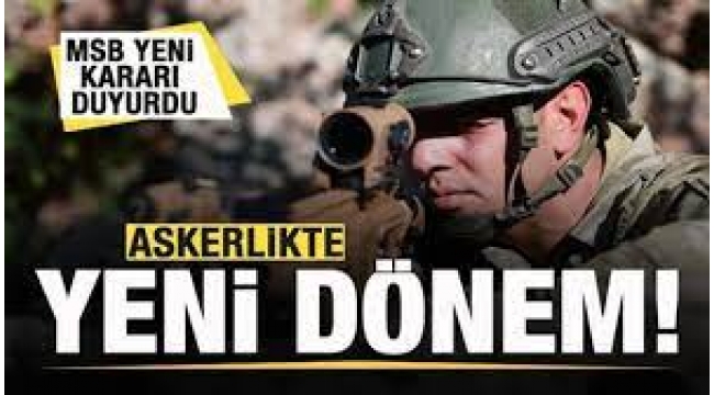 MSB kararı duyurdu: Askerlikte yeni dönem!