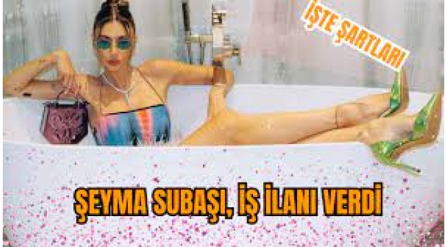 Şeyma Subaşı, iş ilanı verdi