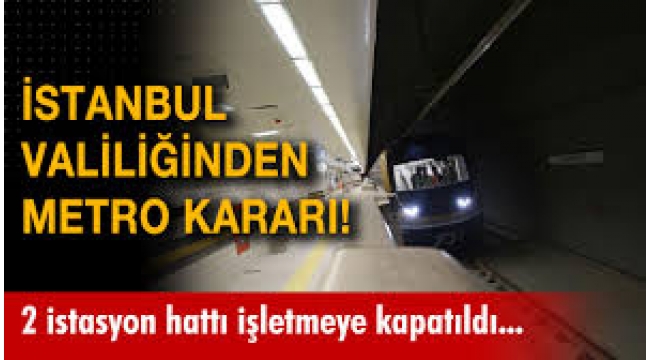Bazı metro hatları ulaşıma kapatıldı!