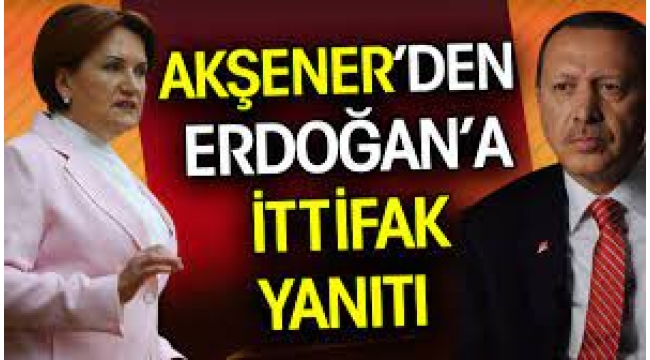 Akşener'den Erdoğan'a 'ittifak' yanıtı