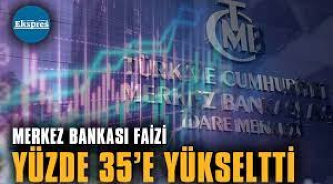  Faiz kararı: Yüzde 35'e yükseltti
