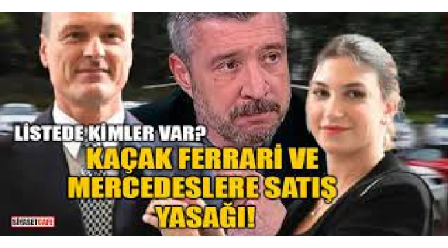 Kaçak Ferrari ve Mercedeslere satış yasağı geldi: Kimler listede...