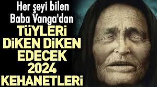 Baba Vanga'nın şoke eden 2024 kehanetleri ortaya çıktı!