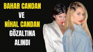 Bahar Candan ve Nihal Candan gözaltına alındı