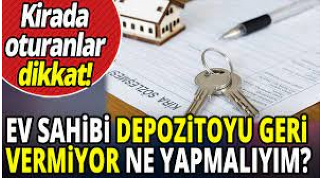'Ev sahibim depozitoyu geri vermiyor, ne yapabilirim?'