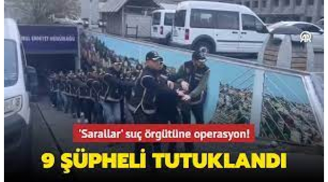 "Sarallar" operasyonunda şüphelilerden 9'u tutuklandı