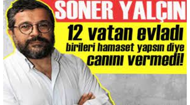 12 vatan evladı, birileri hamaset yapsın diye canını vermedi!