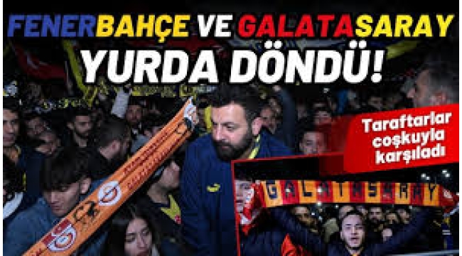 Taraftardan Galatasaray ve Fenerbahçe'ye tarihi karşılama